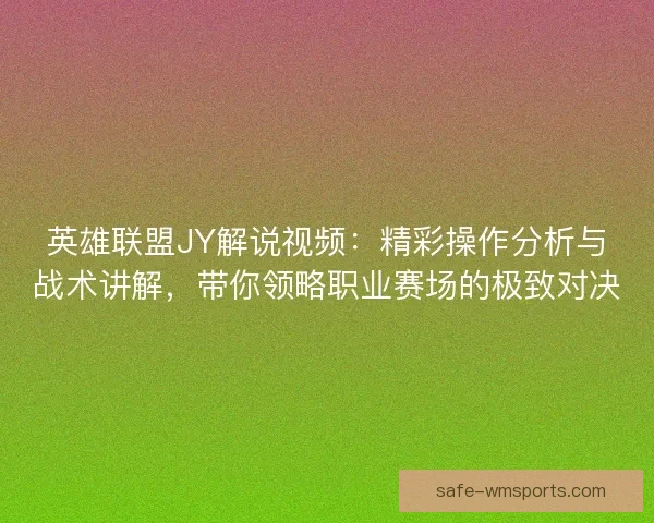 英雄联盟JY解说视频：精彩操作分析与战术讲解，带你领略职业赛场的极致对决